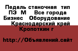 Педаль станочная  тип ПЭ 1М. - Все города Бизнес » Оборудование   . Краснодарский край,Кропоткин г.